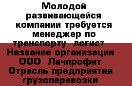 Молодой развивающейся компании требуется менеджер по транспорту (логист) › Название организации ­ ООО  Лачпрофит › Отрасль предприятия ­ грузоперевозки › Название вакансии ­ Менеджер по транспорту (логист) › Место работы ­ Советский район, ул.Пеше-Стрелецкая 74а › Подчинение ­ Начальнику отдела › Минимальный оклад ­ 25 000 › Максимальный оклад ­ 70 000 - Воронежская обл., Воронеж г. Работа » Вакансии   . Воронежская обл.